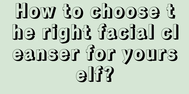 How to choose the right facial cleanser for yourself?