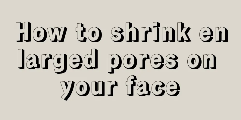 How to shrink enlarged pores on your face