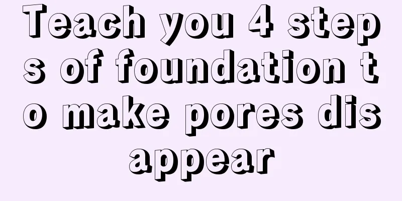 Teach you 4 steps of foundation to make pores disappear