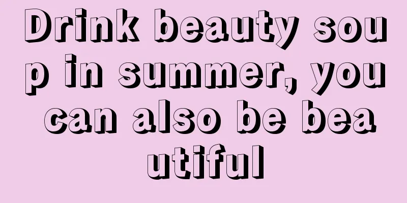 Drink beauty soup in summer, you can also be beautiful