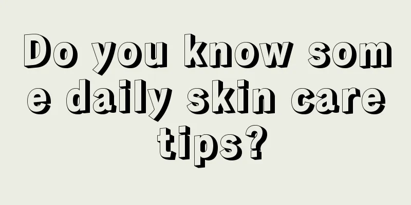 Do you know some daily skin care tips?