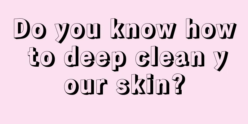 Do you know how to deep clean your skin?