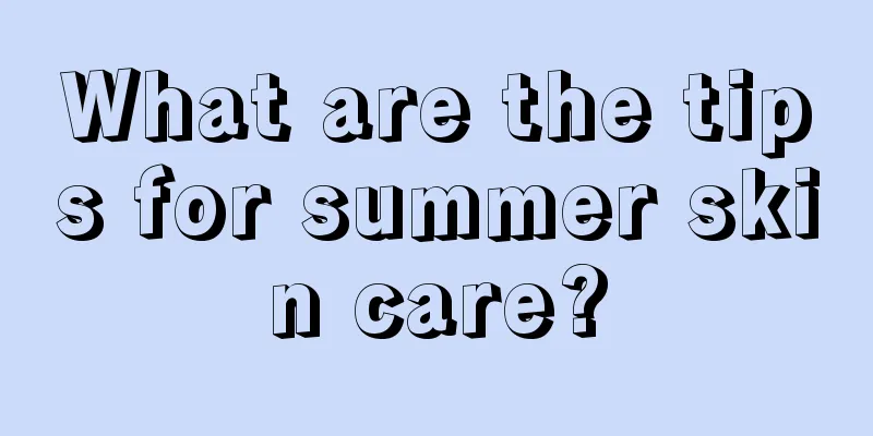 What are the tips for summer skin care?