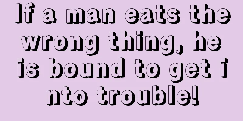 If a man eats the wrong thing, he is bound to get into trouble!