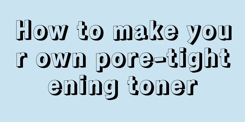 How to make your own pore-tightening toner