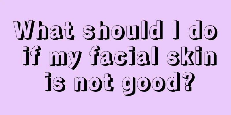 What should I do if my facial skin is not good?