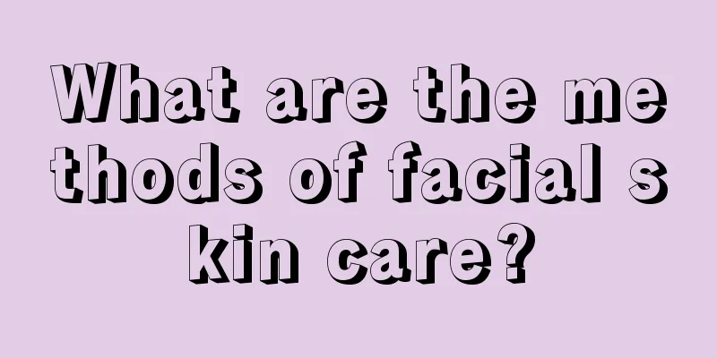 What are the methods of facial skin care?