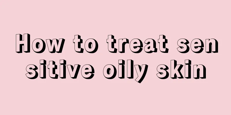 How to treat sensitive oily skin