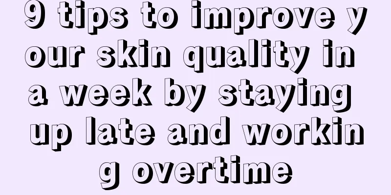 9 tips to improve your skin quality in a week by staying up late and working overtime