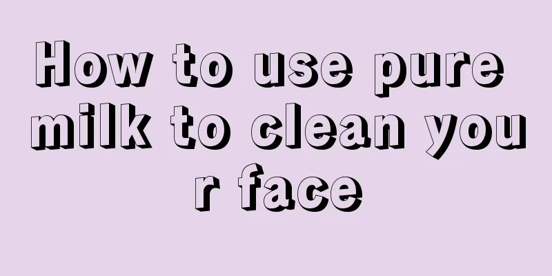 How to use pure milk to clean your face