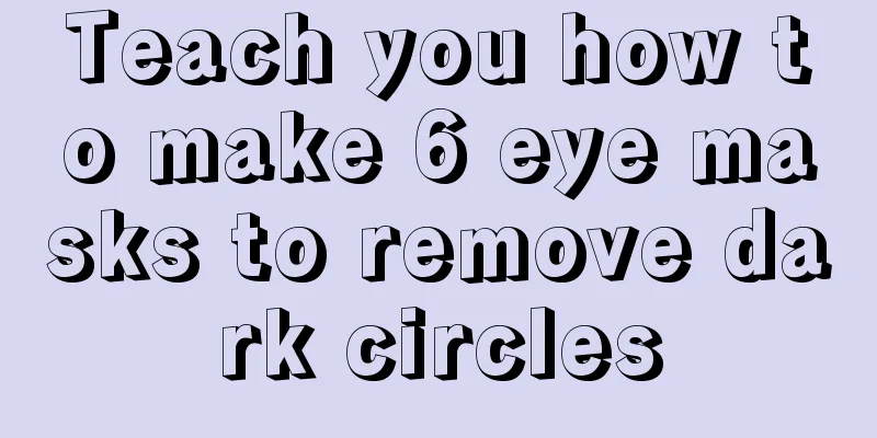 Teach you how to make 6 eye masks to remove dark circles