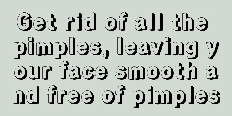 Get rid of all the pimples, leaving your face smooth and free of pimples