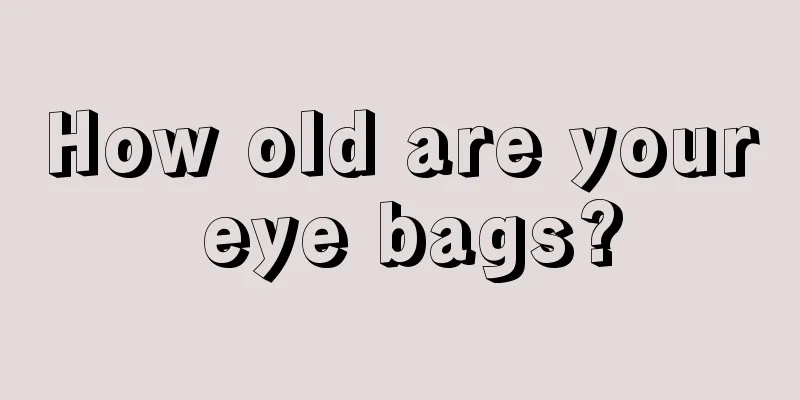 How old are your eye bags?