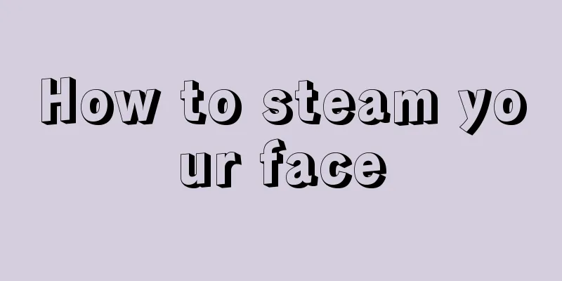 How to steam your face