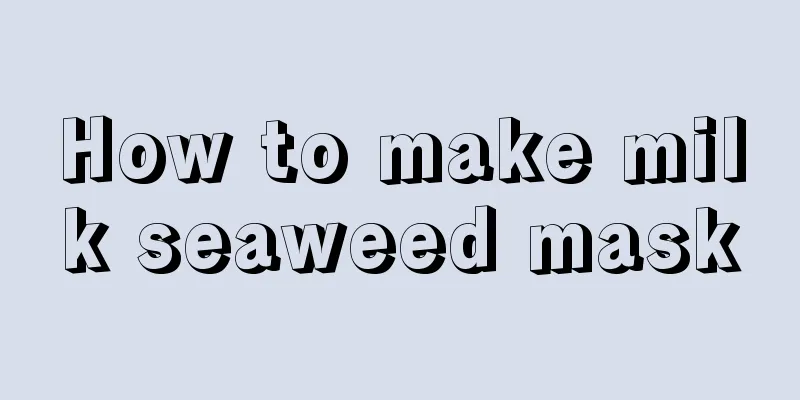 How to make milk seaweed mask