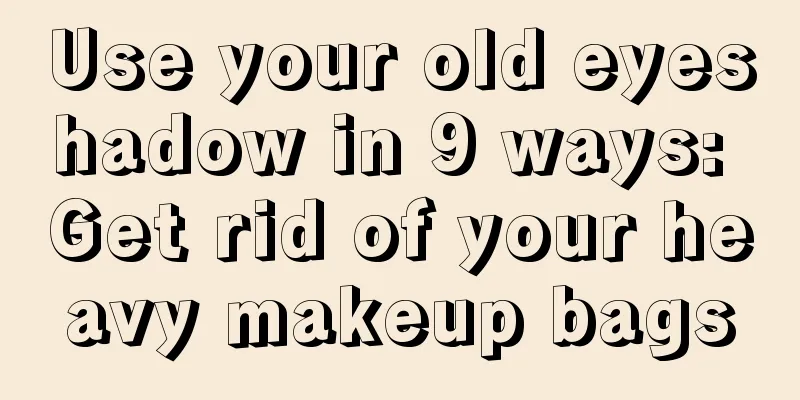 Use your old eyeshadow in 9 ways: Get rid of your heavy makeup bags