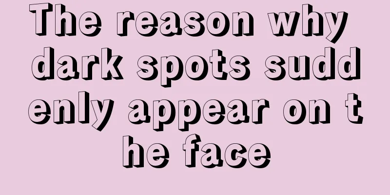 The reason why dark spots suddenly appear on the face