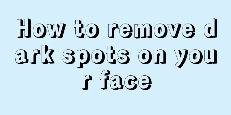 How to remove dark spots on your face