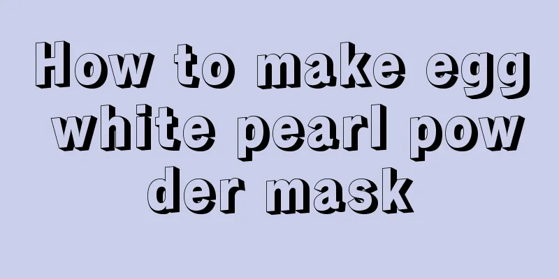 How to make egg white pearl powder mask