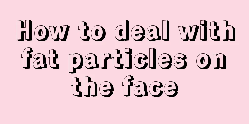 How to deal with fat particles on the face