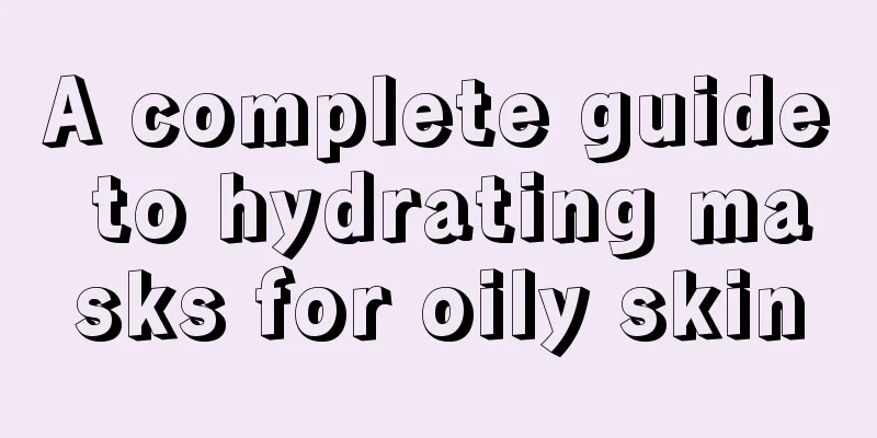 A complete guide to hydrating masks for oily skin