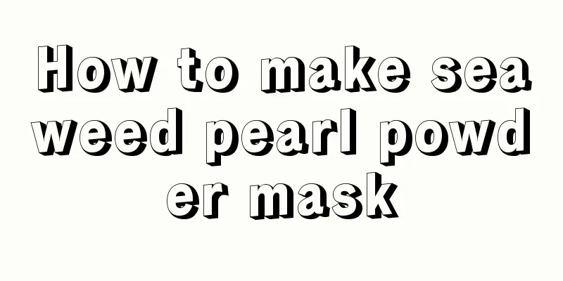 How to make seaweed pearl powder mask