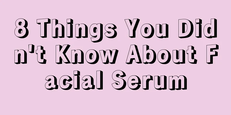 8 Things You Didn't Know About Facial Serum