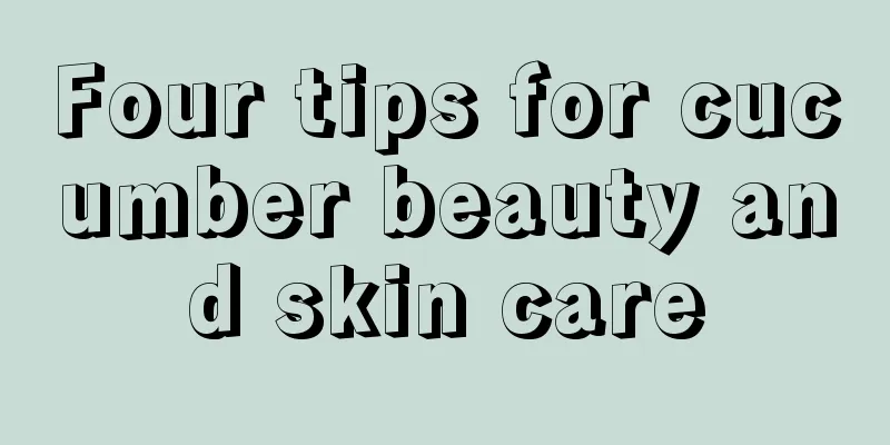 Four tips for cucumber beauty and skin care