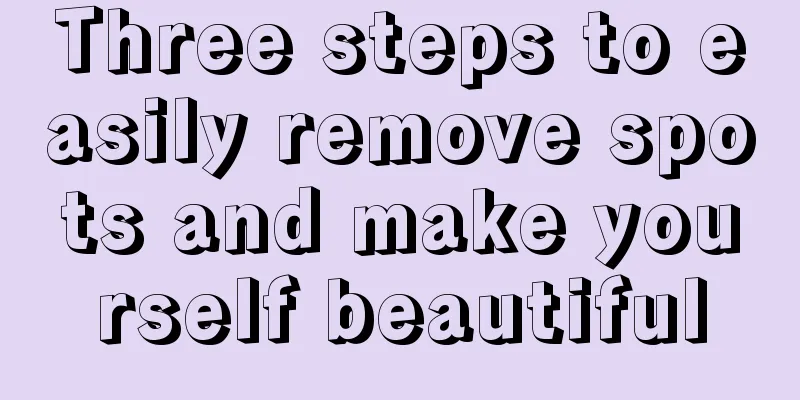 Three steps to easily remove spots and make yourself beautiful