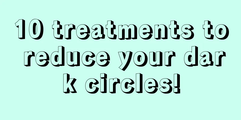 10 treatments to reduce your dark circles!