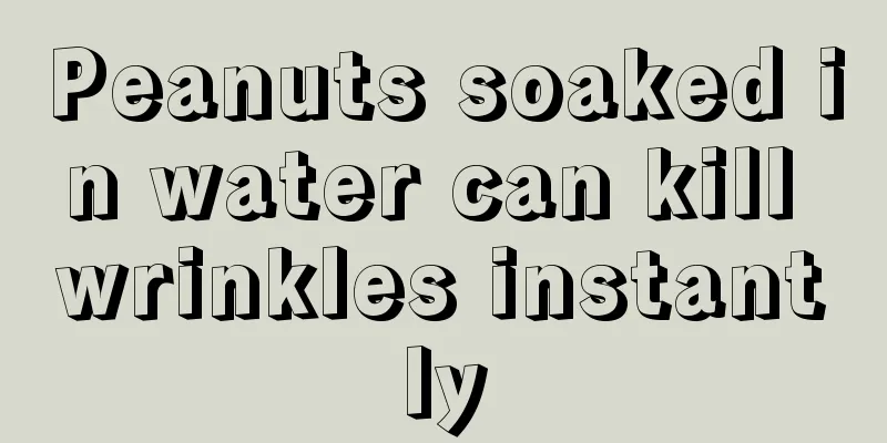 Peanuts soaked in water can kill wrinkles instantly