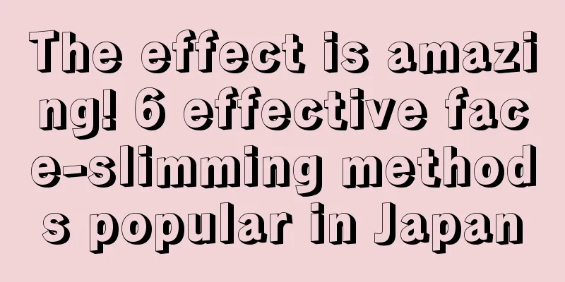 The effect is amazing! 6 effective face-slimming methods popular in Japan