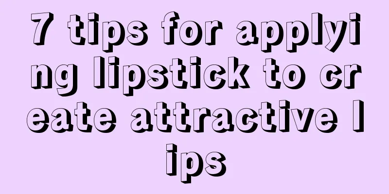 7 tips for applying lipstick to create attractive lips