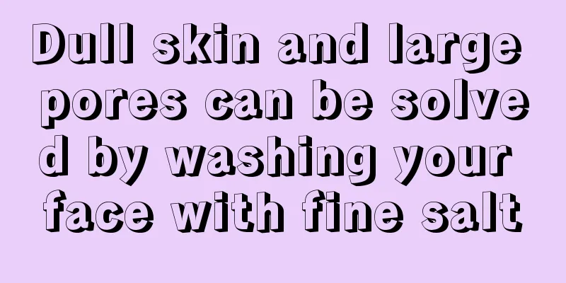 Dull skin and large pores can be solved by washing your face with fine salt