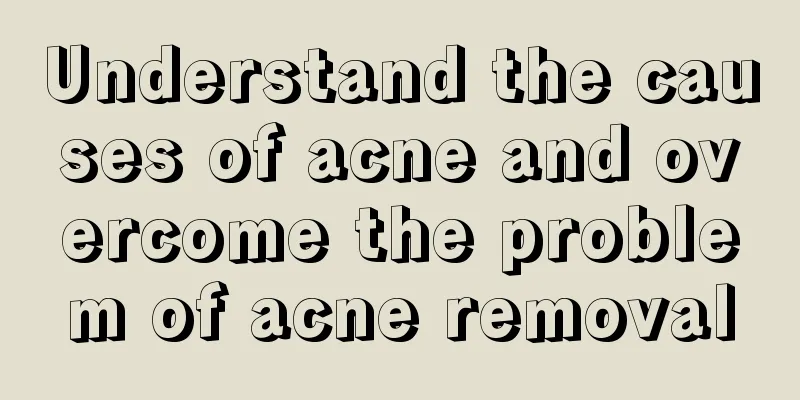 Understand the causes of acne and overcome the problem of acne removal