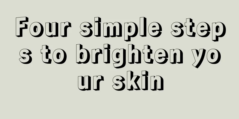 Four simple steps to brighten your skin