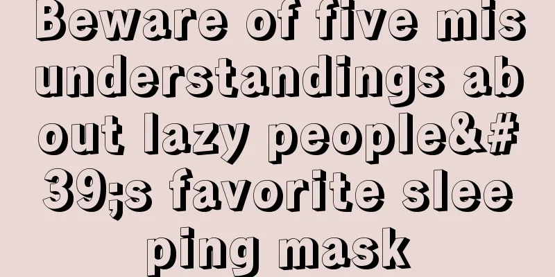 Beware of five misunderstandings about lazy people's favorite sleeping mask