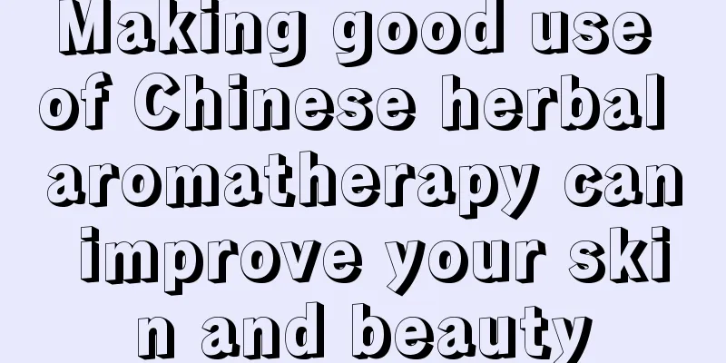 Making good use of Chinese herbal aromatherapy can improve your skin and beauty