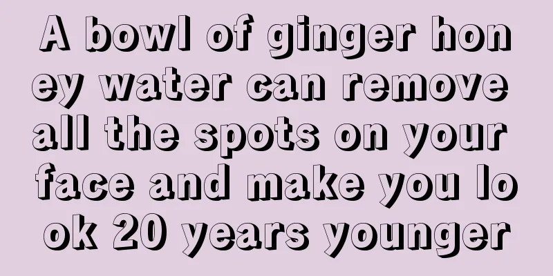 A bowl of ginger honey water can remove all the spots on your face and make you look 20 years younger