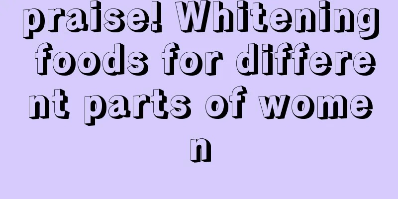 praise! Whitening foods for different parts of women