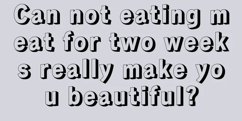 Can not eating meat for two weeks really make you beautiful?