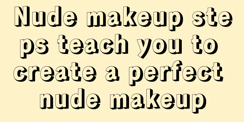 Nude makeup steps teach you to create a perfect nude makeup