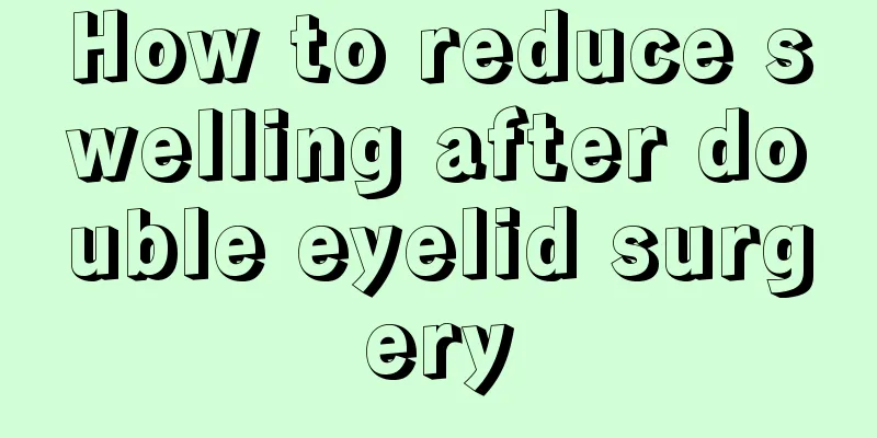 How to reduce swelling after double eyelid surgery