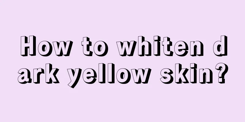 How to whiten dark yellow skin?