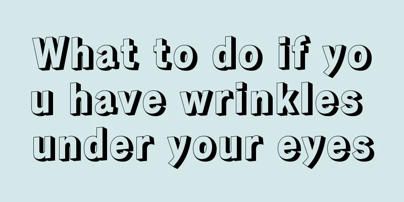 What to do if you have wrinkles under your eyes