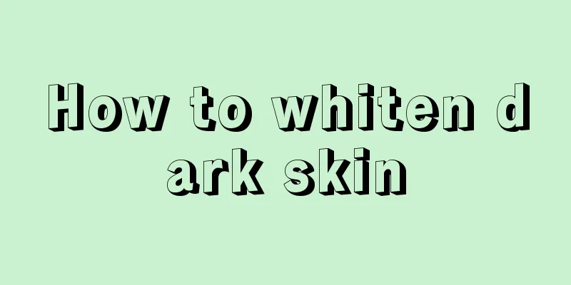 How to whiten dark skin