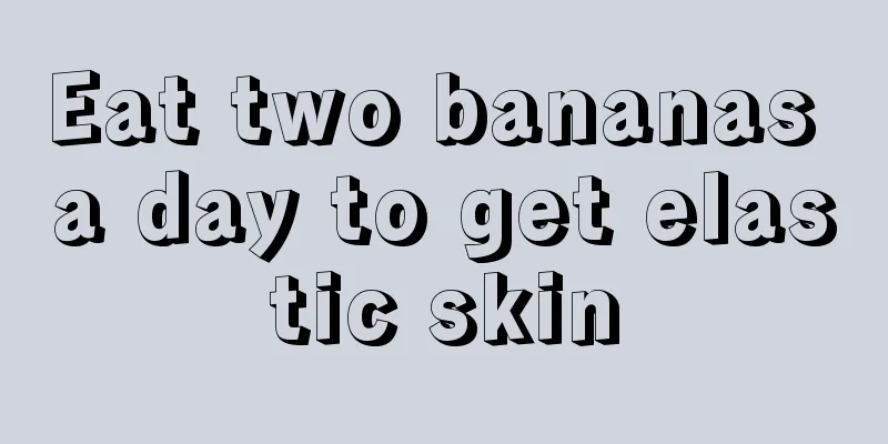 Eat two bananas a day to get elastic skin