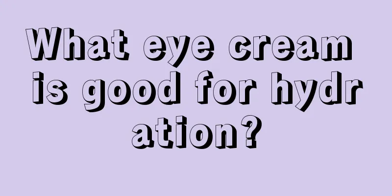 What eye cream is good for hydration?