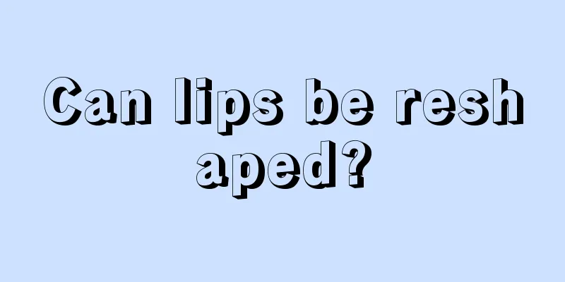 Can lips be reshaped?