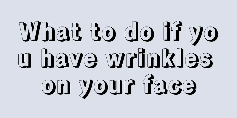 What to do if you have wrinkles on your face